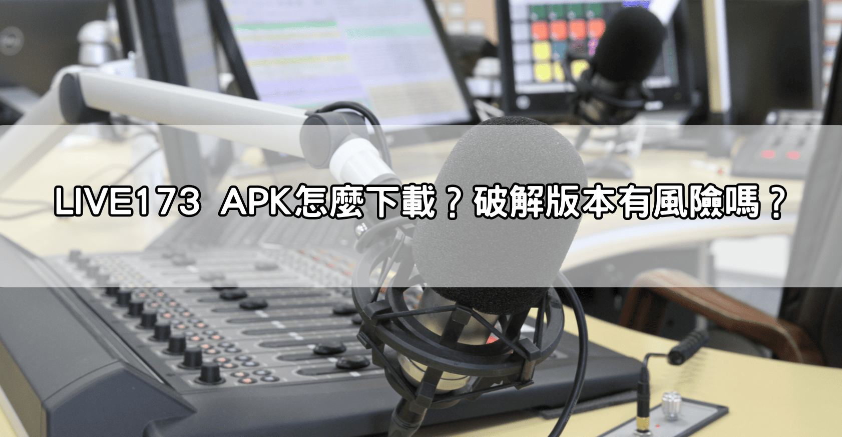LIVE173 APK怎麼下載？破解版本有風險嗎？