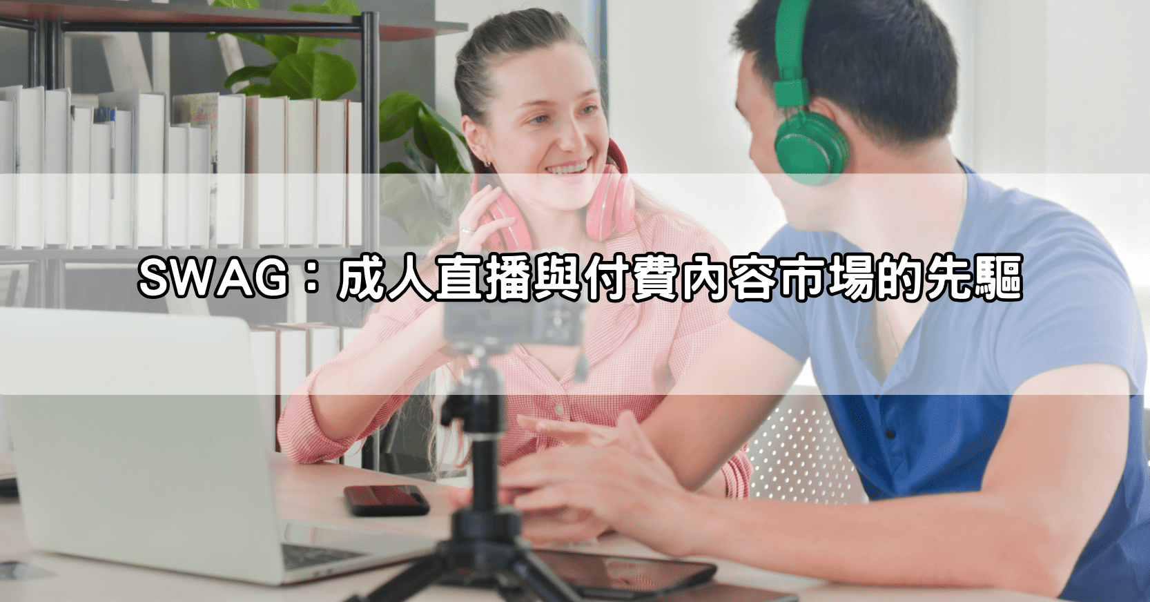 SWAG：成人直播與付費內容市場的先驅